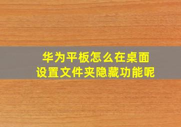 华为平板怎么在桌面设置文件夹隐藏功能呢