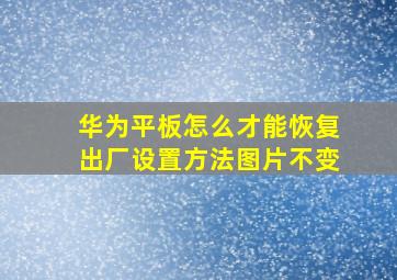 华为平板怎么才能恢复出厂设置方法图片不变