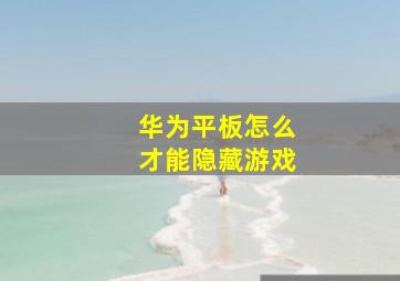 华为平板怎么才能隐藏游戏