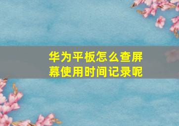 华为平板怎么查屏幕使用时间记录呢