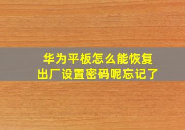 华为平板怎么能恢复出厂设置密码呢忘记了