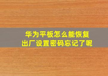 华为平板怎么能恢复出厂设置密码忘记了呢