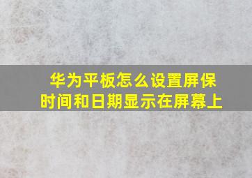 华为平板怎么设置屏保时间和日期显示在屏幕上