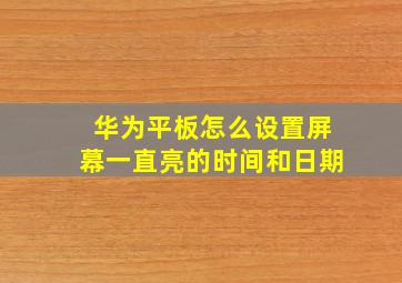 华为平板怎么设置屏幕一直亮的时间和日期