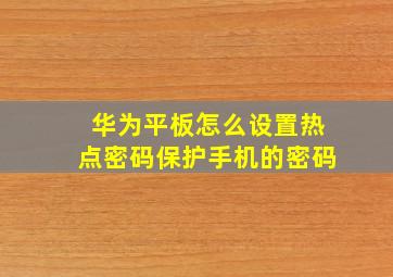 华为平板怎么设置热点密码保护手机的密码