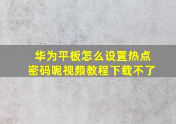 华为平板怎么设置热点密码呢视频教程下载不了