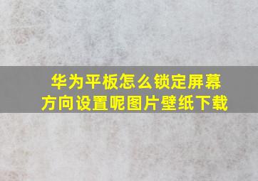 华为平板怎么锁定屏幕方向设置呢图片壁纸下载