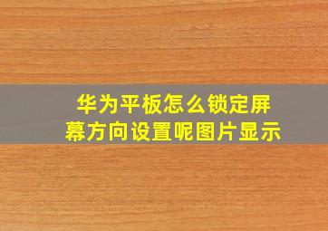 华为平板怎么锁定屏幕方向设置呢图片显示