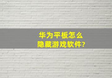 华为平板怎么隐藏游戏软件?