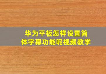 华为平板怎样设置简体字幕功能呢视频教学