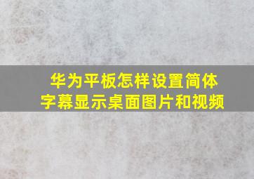 华为平板怎样设置简体字幕显示桌面图片和视频