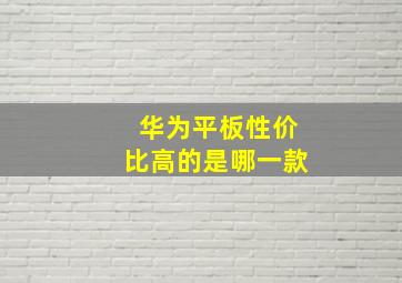 华为平板性价比高的是哪一款