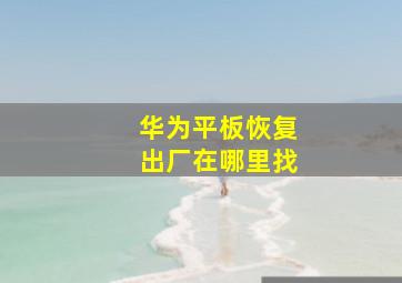 华为平板恢复出厂在哪里找