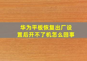 华为平板恢复出厂设置后开不了机怎么回事