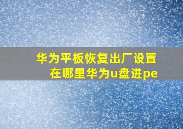 华为平板恢复出厂设置在哪里华为u盘进pe