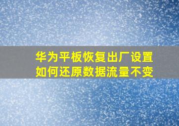 华为平板恢复出厂设置如何还原数据流量不变