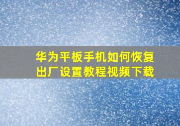 华为平板手机如何恢复出厂设置教程视频下载