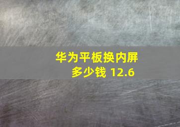 华为平板换内屏多少钱 12.6