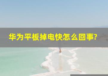 华为平板掉电快怎么回事?