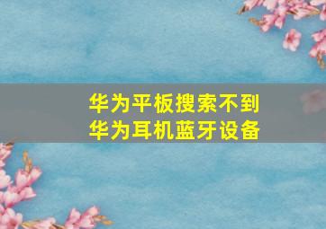 华为平板搜索不到华为耳机蓝牙设备