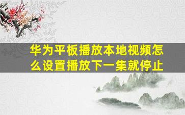 华为平板播放本地视频怎么设置播放下一集就停止