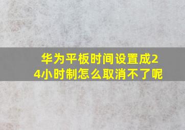 华为平板时间设置成24小时制怎么取消不了呢