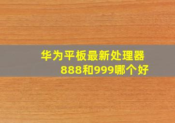 华为平板最新处理器888和999哪个好