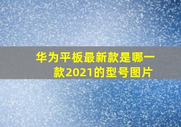 华为平板最新款是哪一款2021的型号图片