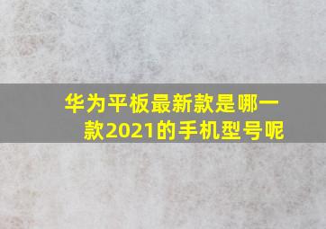 华为平板最新款是哪一款2021的手机型号呢