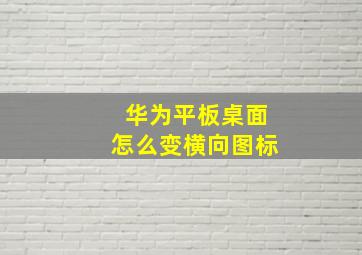 华为平板桌面怎么变横向图标