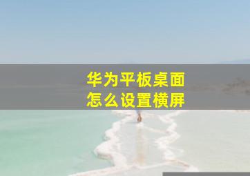 华为平板桌面怎么设置横屏