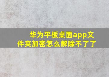 华为平板桌面app文件夹加密怎么解除不了了