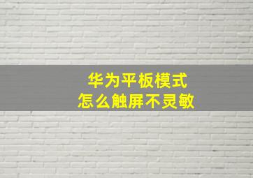 华为平板模式怎么触屏不灵敏