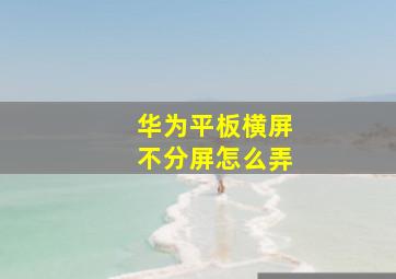 华为平板横屏不分屏怎么弄