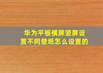 华为平板横屏竖屏设置不同壁纸怎么设置的