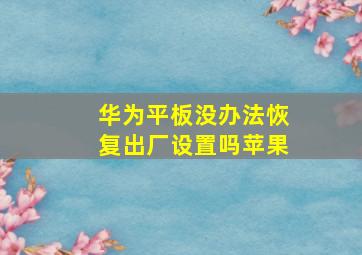 华为平板没办法恢复出厂设置吗苹果