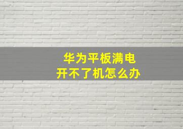 华为平板满电开不了机怎么办