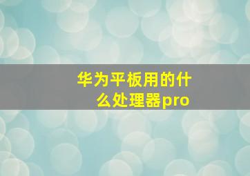 华为平板用的什么处理器pro