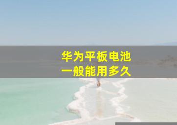 华为平板电池一般能用多久