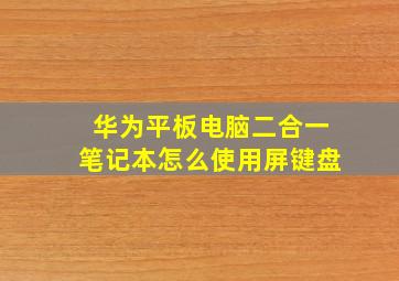 华为平板电脑二合一笔记本怎么使用屏键盘