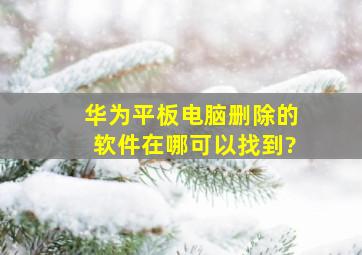 华为平板电脑删除的软件在哪可以找到?