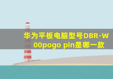 华为平板电脑型号DBR-W00pogo pin是哪一款