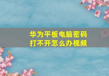 华为平板电脑密码打不开怎么办视频