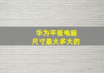 华为平板电脑尺寸最大多大的