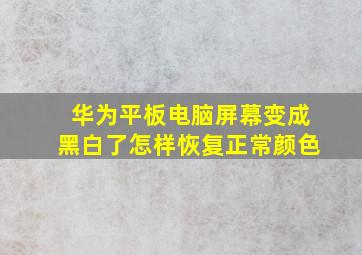 华为平板电脑屏幕变成黑白了怎样恢复正常颜色