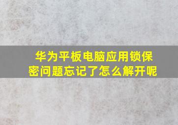 华为平板电脑应用锁保密问题忘记了怎么解开呢