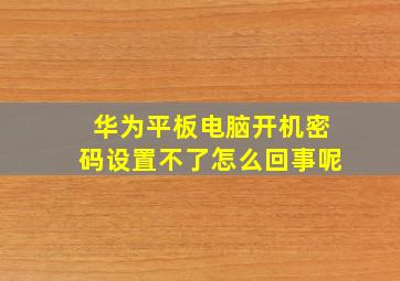 华为平板电脑开机密码设置不了怎么回事呢