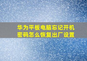 华为平板电脑忘记开机密码怎么恢复出厂设置