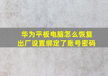 华为平板电脑怎么恢复出厂设置绑定了账号密码