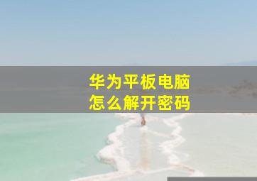 华为平板电脑怎么解开密码